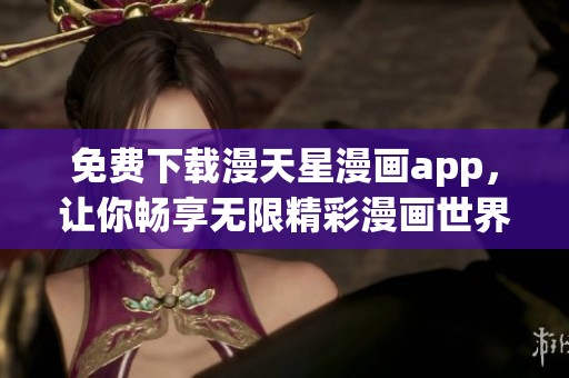 免费下载漫天星漫画app，让你畅享无限精彩漫画世界！