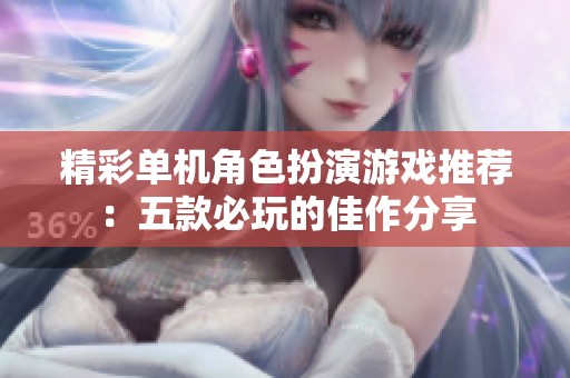 精彩单机角色扮演游戏推荐：五款必玩的佳作分享