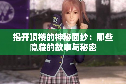 揭开顶楼的神秘面纱：那些隐藏的故事与秘密