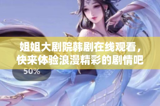 姐姐大剧院韩剧在线观看，快来体验浪漫精彩的剧情吧