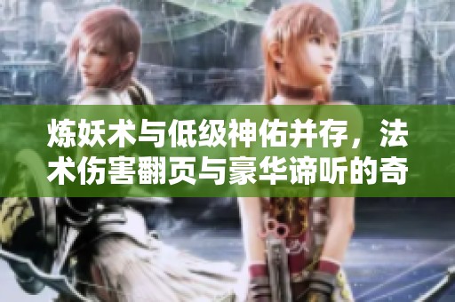 炼妖术与低级神佑并存，法术伤害翻页与豪华谛听的奇妙之旅