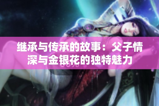 继承与传承的故事：父子情深与金银花的独特魅力