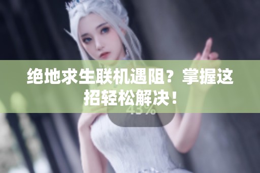 绝地求生联机遇阻？掌握这招轻松解决！