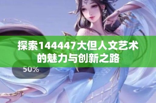 探索144447大但人文艺术的魅力与创新之路