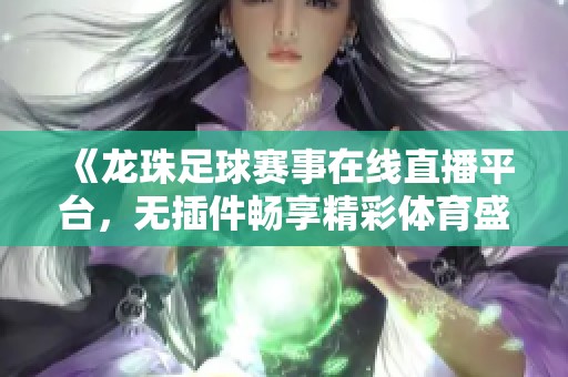 《龙珠足球赛事在线直播平台，无插件畅享精彩体育盛宴》
