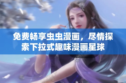 免费畅享虫虫漫画，尽情探索下拉式趣味漫画星球