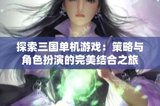 探索三国单机游戏：策略与角色扮演的完美结合之旅