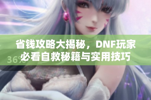 省钱攻略大揭秘，DNF玩家必看自救秘籍与实用技巧