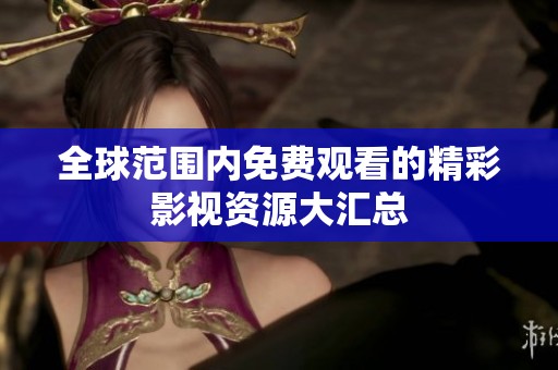 全球范围内免费观看的精彩影视资源大汇总