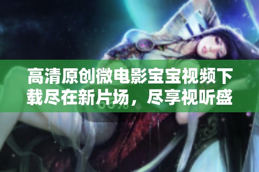 高清原创微电影宝宝视频下载尽在新片场，尽享视听盛宴