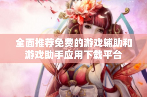 全面推荐免费的游戏辅助和游戏助手应用下载平台