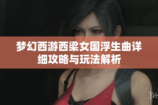 梦幻西游西梁女国浮生曲详细攻略与玩法解析