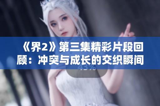 《界2》第三集精彩片段回顾：冲突与成长的交织瞬间