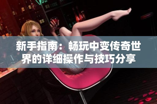 新手指南：畅玩中变传奇世界的详细操作与技巧分享