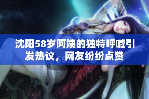 沈阳58岁阿姨的独特呼喊引发热议，网友纷纷点赞