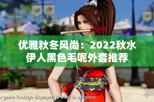 优雅秋冬风尚：2022秋水伊人黑色毛呢外套推荐