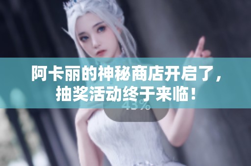 阿卡丽的神秘商店开启了，抽奖活动终于来临！