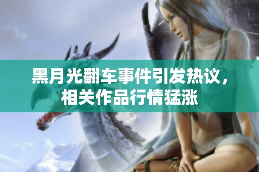 黑月光翻车事件引发热议，相关作品行情猛涨