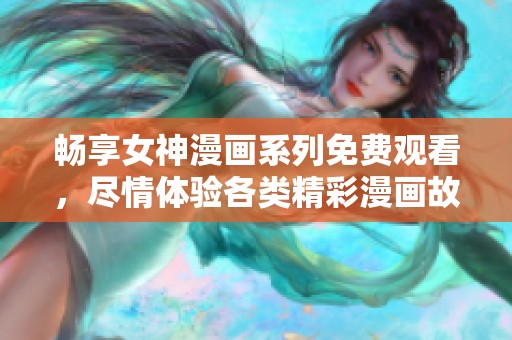 畅享女神漫画系列免费观看，尽情体验各类精彩漫画故事