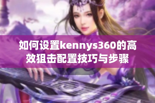 如何设置kennys360的高效狙击配置技巧与步骤