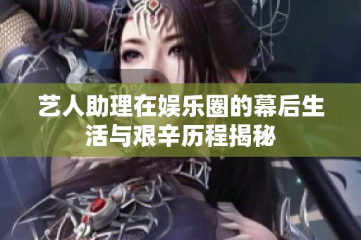 艺人助理在娱乐圈的幕后生活与艰辛历程揭秘