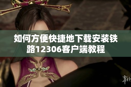 如何方便快捷地下载安装铁路12306客户端教程