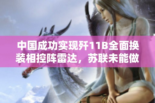 中国成功实现歼11B全面换装相控阵雷达，苏联未能做到的壮举