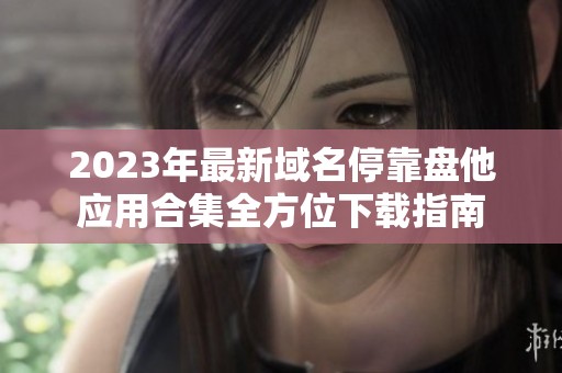 2023年最新域名停靠盘他应用合集全方位下载指南