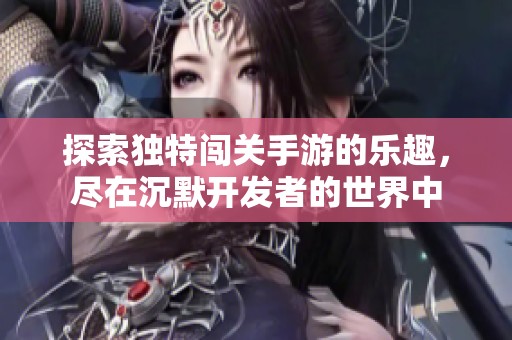 探索独特闯关手游的乐趣，尽在沉默开发者的世界中