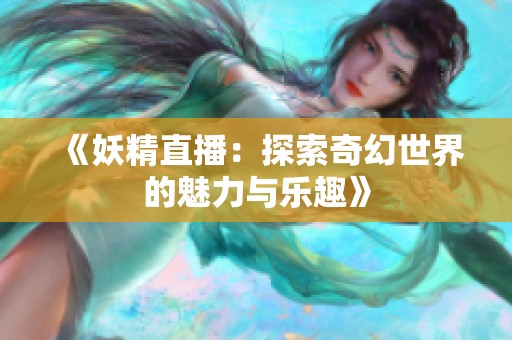 《妖精直播：探索奇幻世界的魅力与乐趣》