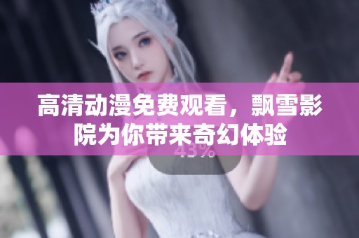 高清动漫免费观看，飘雪影院为你带来奇幻体验