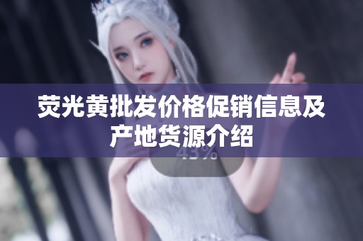 荧光黄批发价格促销信息及产地货源介绍