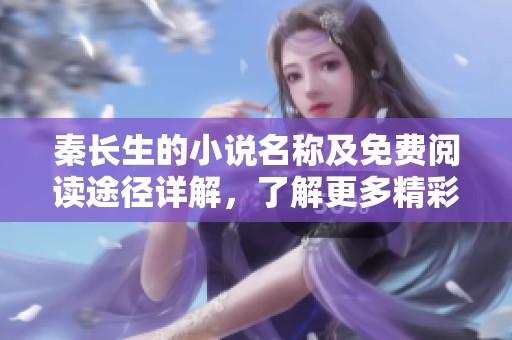 秦长生的小说名称及免费阅读途径详解，了解更多精彩内容