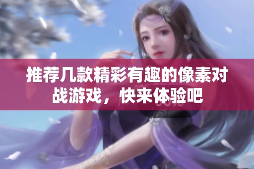 推荐几款精彩有趣的像素对战游戏，快来体验吧