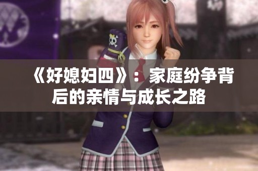 《好媳妇四》：家庭纷争背后的亲情与成长之路