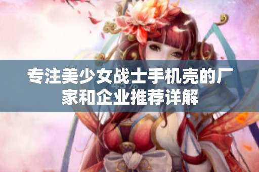 专注美少女战士手机壳的厂家和企业推荐详解