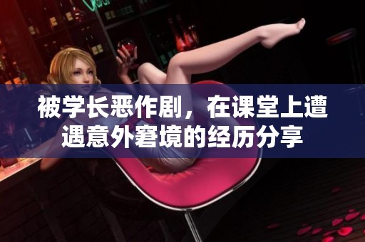 被学长恶作剧，在课堂上遭遇意外窘境的经历分享