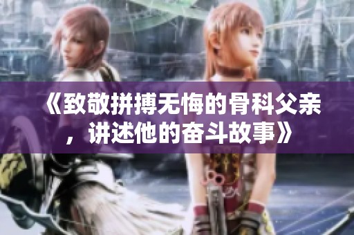 《致敬拼搏无悔的骨科父亲，讲述他的奋斗故事》