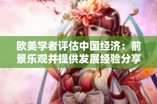 欧美学者评估中国经济：前景乐观并提供发展经验分享