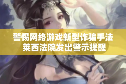 警惕网络游戏新型诈骗手法 莱西法院发出警示提醒