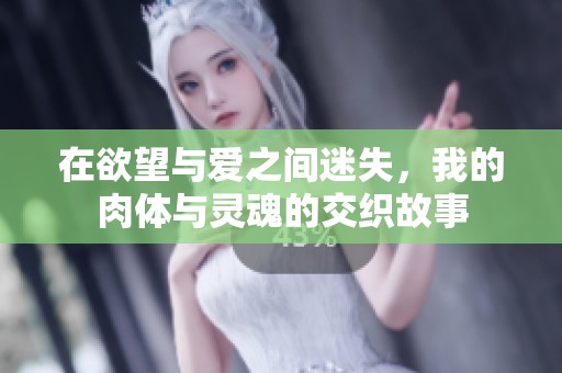 在欲望与爱之间迷失，我的肉体与灵魂的交织故事