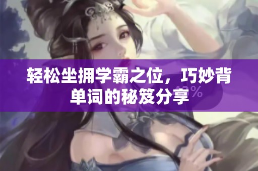 轻松坐拥学霸之位，巧妙背单词的秘笈分享