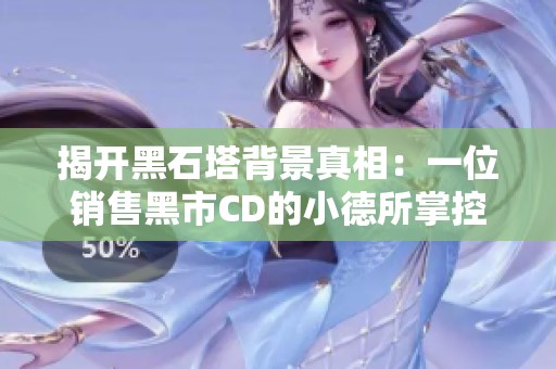 揭开黑石塔背景真相：一位销售黑市CD的小德所掌控