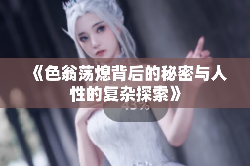 《色翁荡熄背后的秘密与人性的复杂探索》
