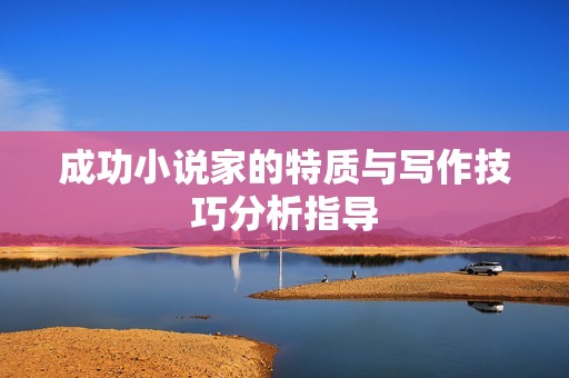 成功小说家的特质与写作技巧分析指导
