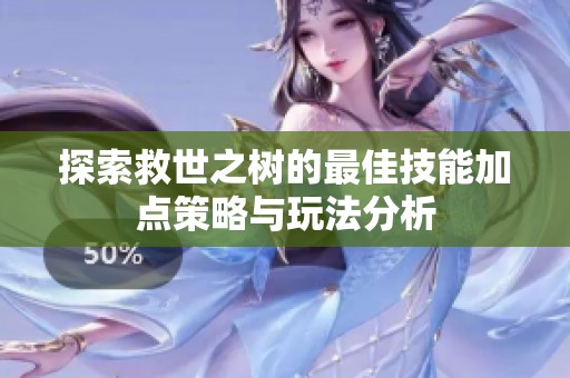 探索救世之树的最佳技能加点策略与玩法分析