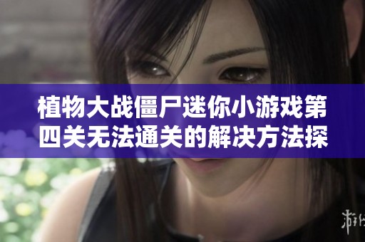 植物大战僵尸迷你小游戏第四关无法通关的解决方法探讨