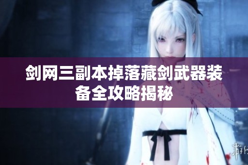 剑网三副本掉落藏剑武器装备全攻略揭秘