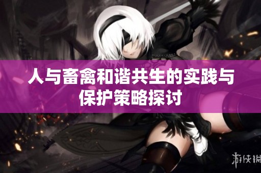 人与畜禽和谐共生的实践与保护策略探讨