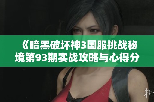 《暗黑破坏神3国服挑战秘境第93期实战攻略与心得分享》